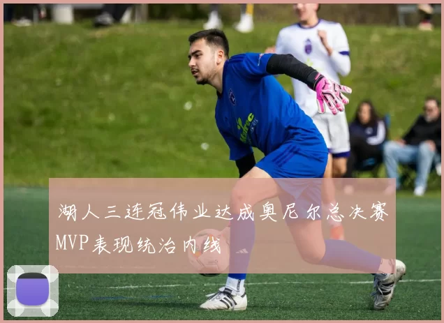 湖人三连冠伟业达成奥尼尔总决赛MVP表现统治内线