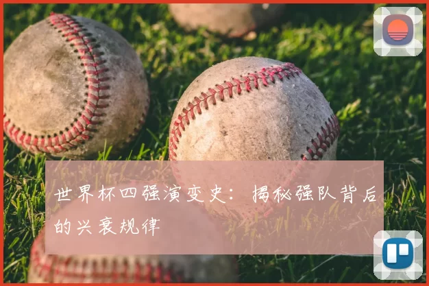 世界杯四强演变史:揭秘强队背后的兴衰规律