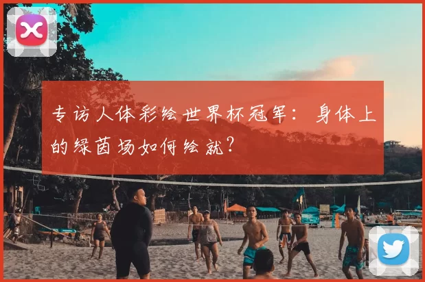 专访人体彩绘世界杯冠军：身体上的绿茵场如何绘就？
