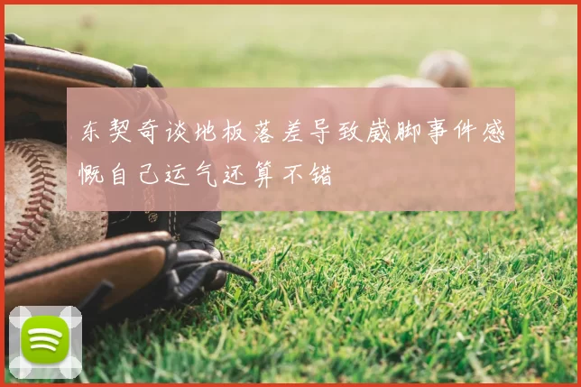东契奇谈地板落差导致崴脚事件感慨自己运气还算不错