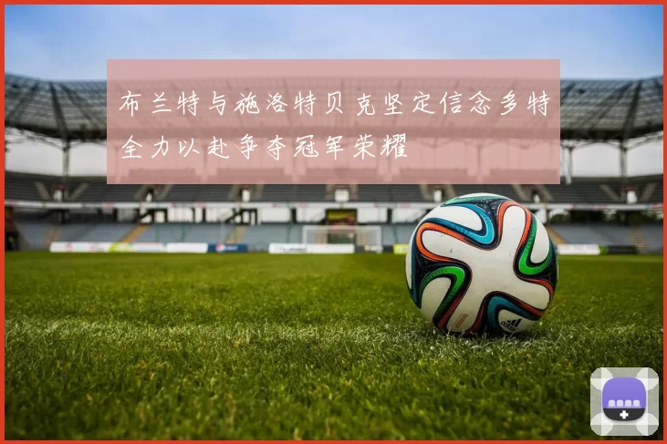 布兰特与施洛特贝克坚定信念多特全力以赴争夺冠军荣耀
