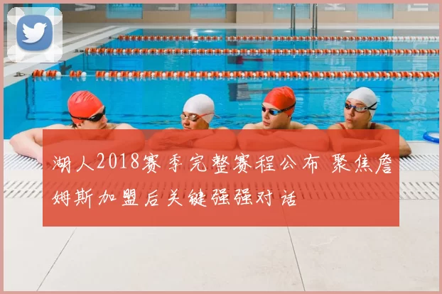 湖人2018赛季完整赛程公布 聚焦詹姆斯加盟后关键强强对话