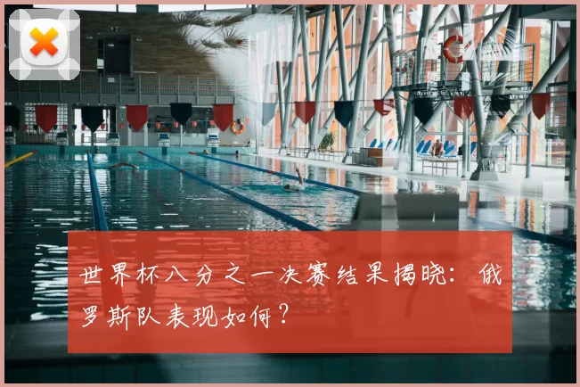 世界杯八分之一决赛结果揭晓：俄罗斯队表现如何？