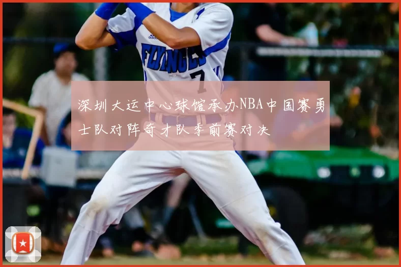 深圳大运中心球馆承办NBA中国赛勇士队对阵奇才队季前赛对决
