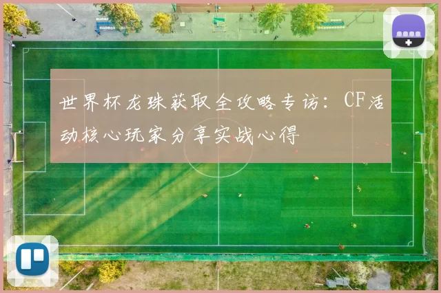 世界杯龙珠获取全攻略专访:CF活动核心玩家分享实战心得