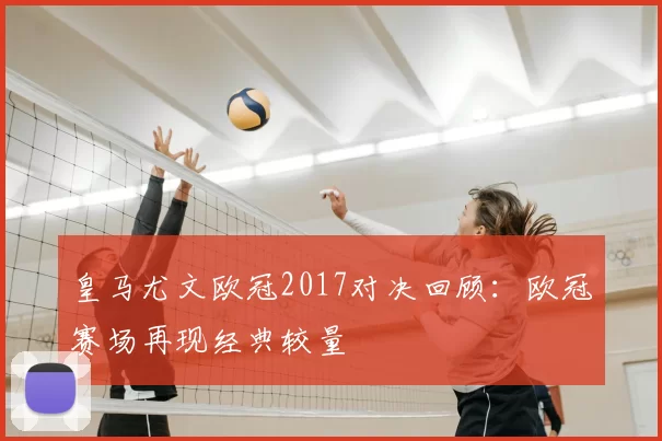 皇马尤文欧冠2017对决回顾：欧冠赛场再现经典较量