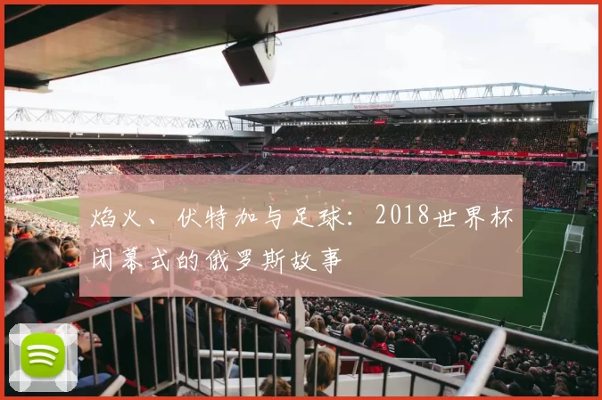 焰火、伏特加与足球:2018世界杯闭幕式的俄罗斯故事