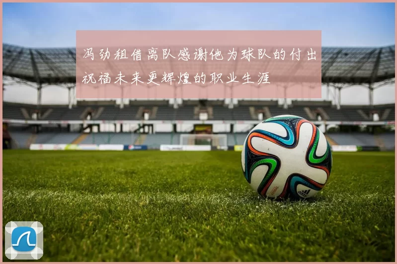 冯劲租借离队感谢他为球队的付出祝福未来更辉煌的职业生涯