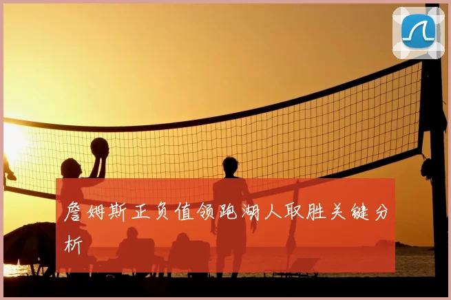 詹姆斯正负值领跑湖人取胜关键分析