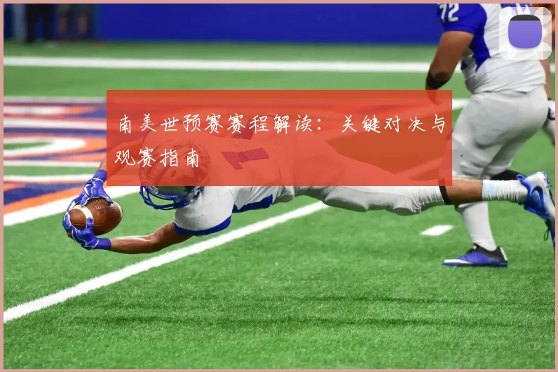 南美世预赛赛程解读:关键对决与观赛指南