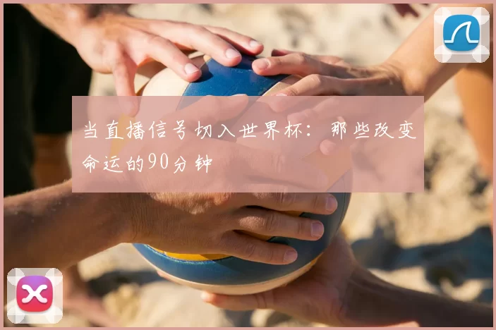 当直播信号切入世界杯：那些改变命运的90分钟