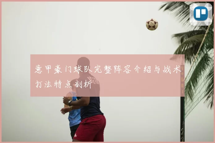 意甲豪门球队完整阵容介绍与战术打法特点剖析
