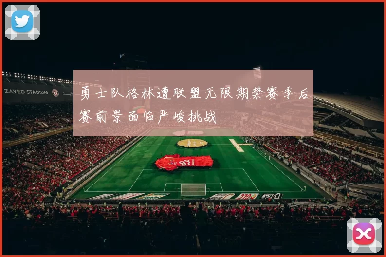 勇士队格林遭联盟无限期禁赛季后赛前景面临严峻挑战