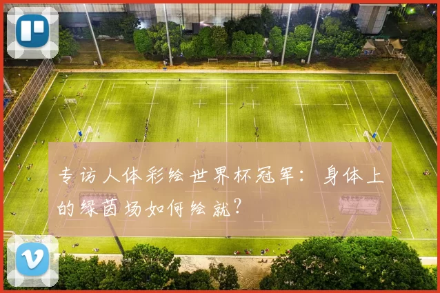 专访人体彩绘世界杯冠军：身体上的绿茵场如何绘就？