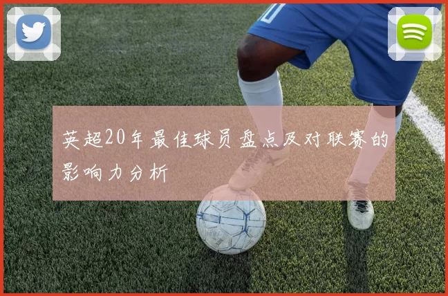 英超20年最佳球员盘点及对联赛的影响力分析