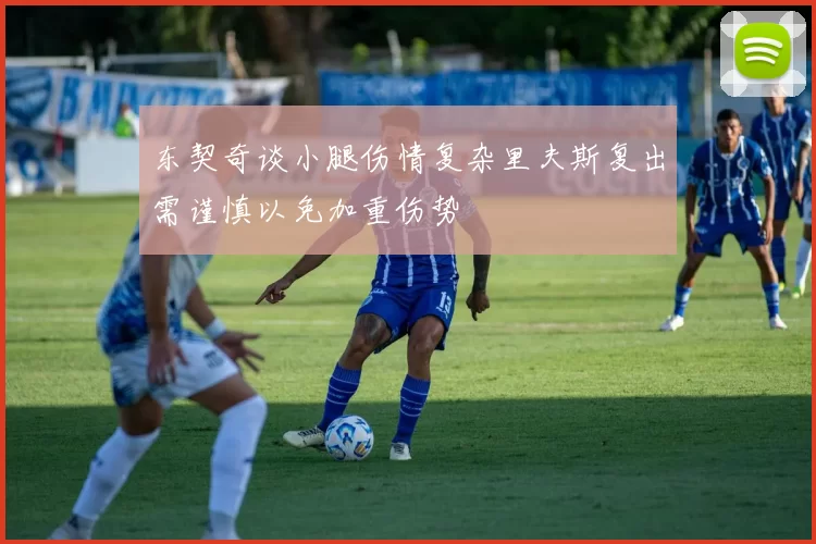 东契奇谈小腿伤情复杂里夫斯复出需谨慎以免加重伤势