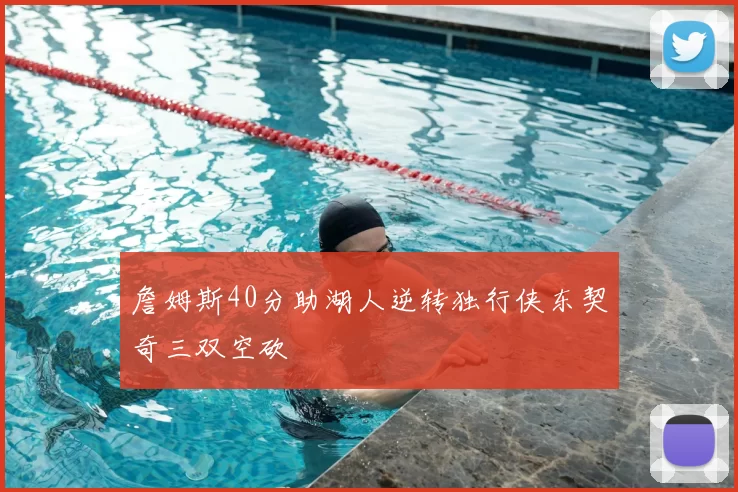詹姆斯40分助湖人逆转独行侠东契奇三双空砍