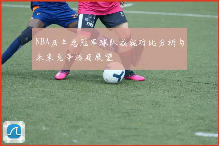 NBA历年总冠军球队成就对比分析与未来竞争格局展望