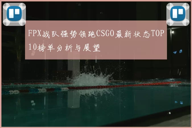 FPX战队强势领跑CSGO最新状态TOP10榜单分析与展望