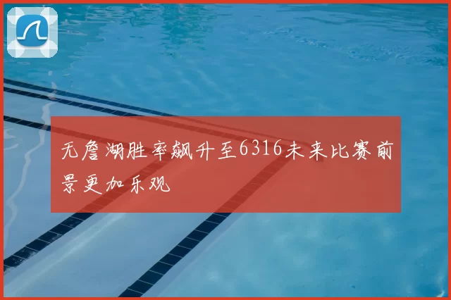 无詹湖胜率飙升至6316未来比赛前景更加乐观