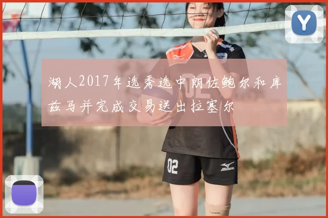 湖人2017年选秀选中朗佐鲍尔和库兹马并完成交易送出拉塞尔