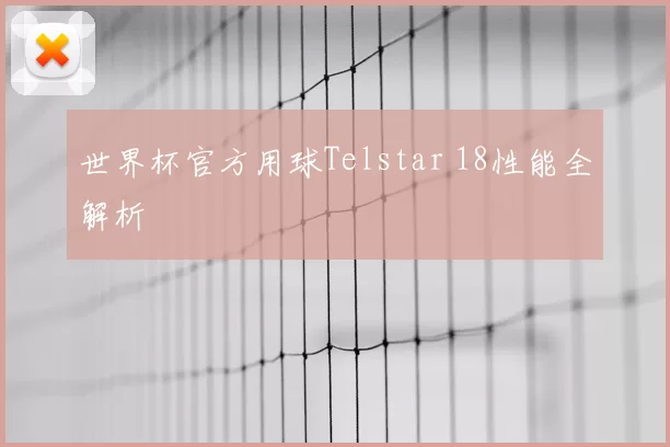世界杯官方用球Telstar 18性能全解析