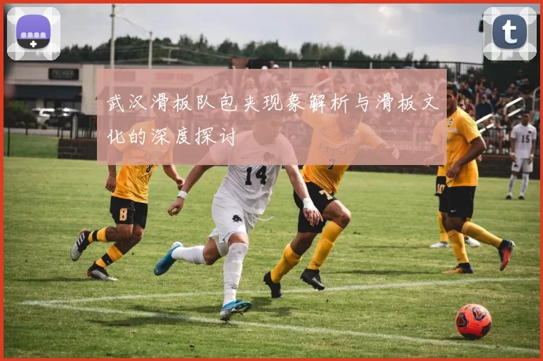 武汉滑板队包夹现象解析与滑板文化的深度探讨