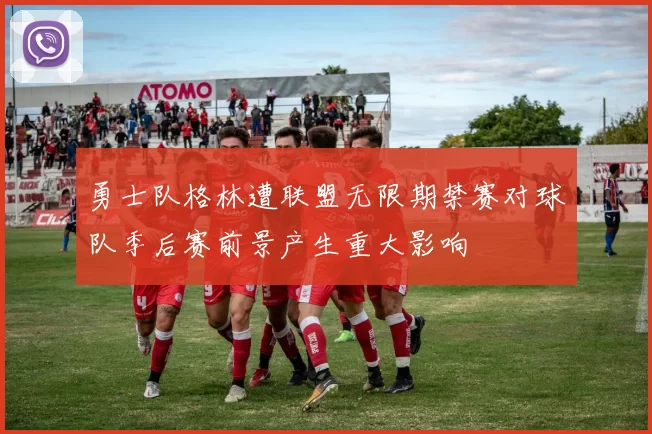 勇士队格林遭联盟无限期禁赛对球队季后赛前景产生重大影响