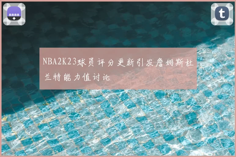 NBA2K23球员评分更新引发詹姆斯杜兰特能力值讨论