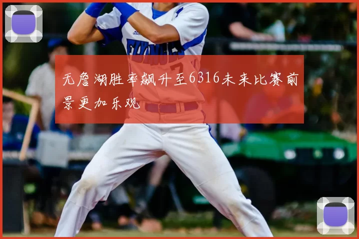 无詹湖胜率飙升至6316未来比赛前景更加乐观