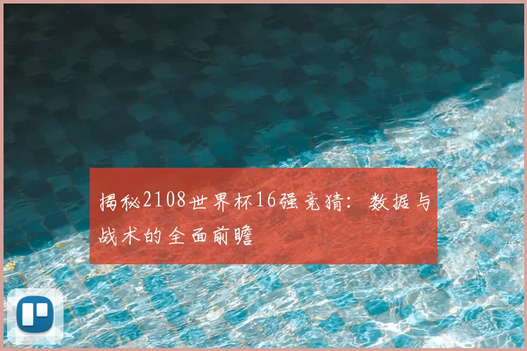 揭秘2108世界杯16强竞猜：数据与战术的全面前瞻