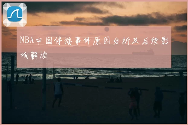 NBA中国停播事件原因分析及后续影响解读