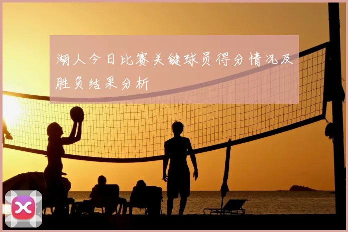 湖人今日比赛关键球员得分情况及胜负结果分析