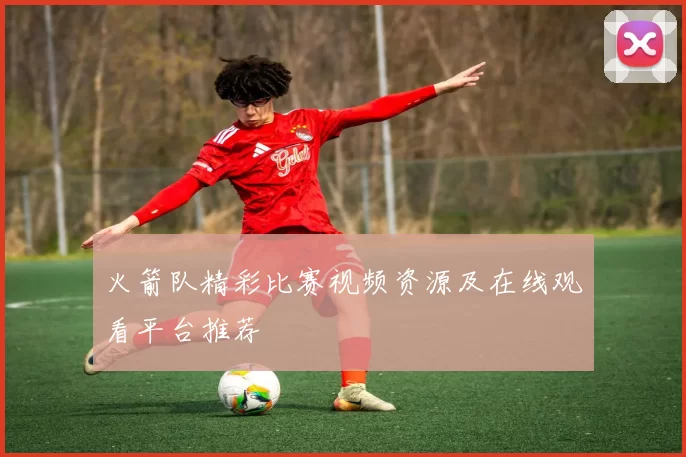 火箭队精彩比赛视频资源及在线观看平台推荐