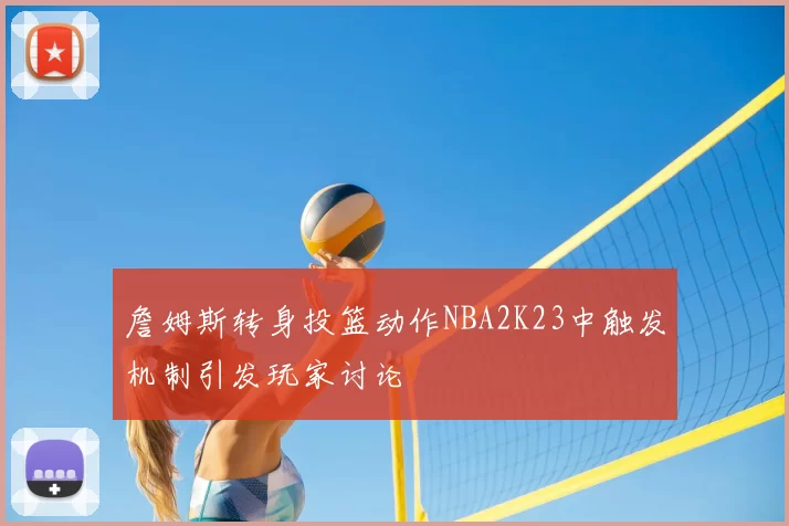 詹姆斯转身投篮动作NBA2K23中触发机制引发玩家讨论