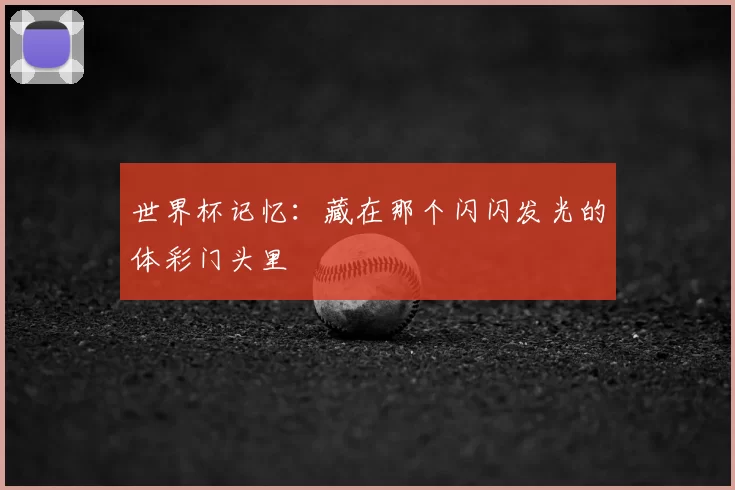 世界杯记忆:藏在那个闪闪发光的体彩门头里