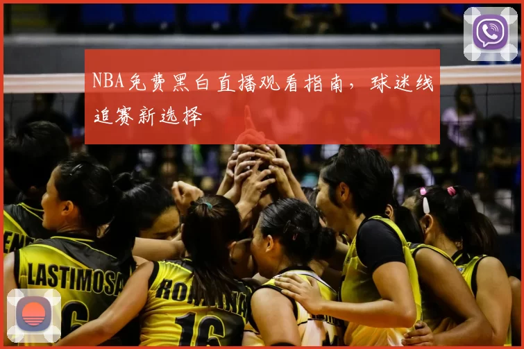 NBA免费黑白直播观看指南,球迷线追赛新选择