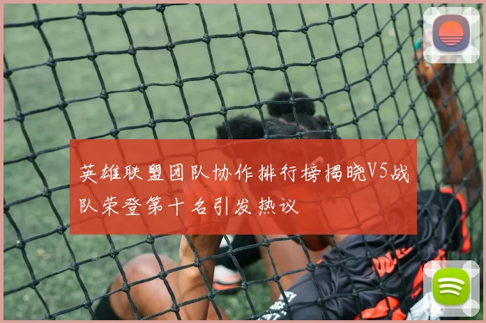 英雄联盟团队协作排行榜揭晓V5战队荣登第十名引发热议