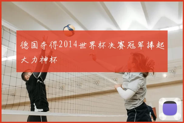 德国夺得2014世界杯决赛冠军捧起大力神杯