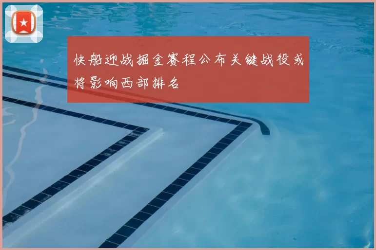快船迎战掘金赛程公布关键战役或将影响西部排名