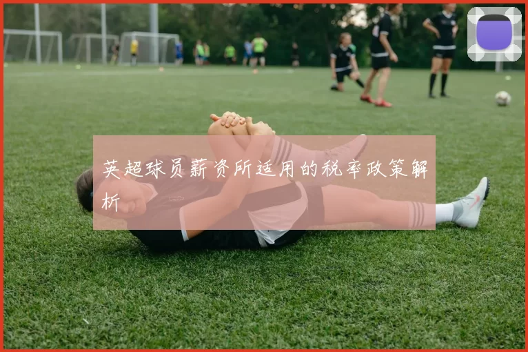 英超球员薪资所适用的税率政策解析