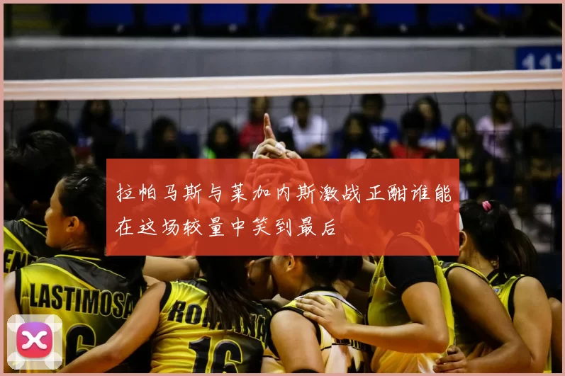 拉帕马斯与莱加内斯激战正酣谁能在这场较量中笑到最后