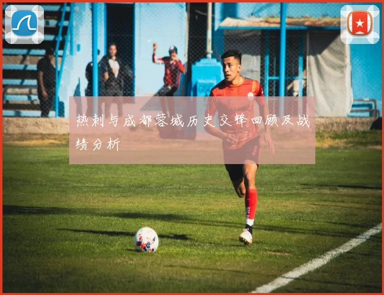 热刺与成都蓉城历史交锋回顾及战绩分析