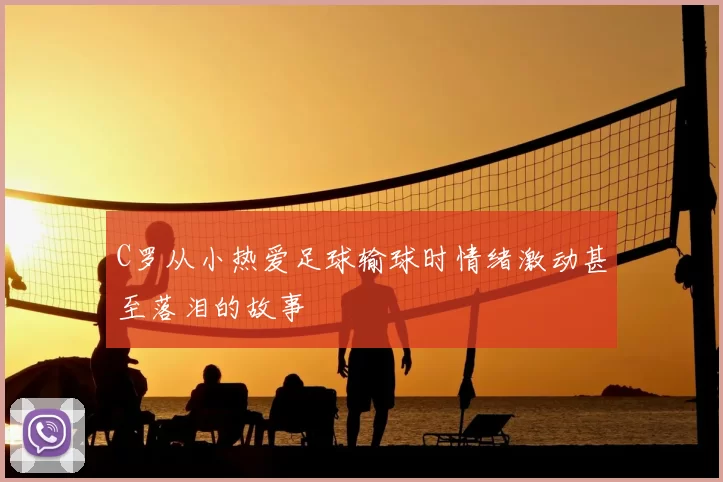 C罗从小热爱足球输球时情绪激动甚至落泪的故事