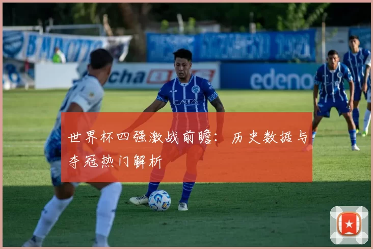 世界杯四强激战前瞻:历史数据与夺冠热门解析