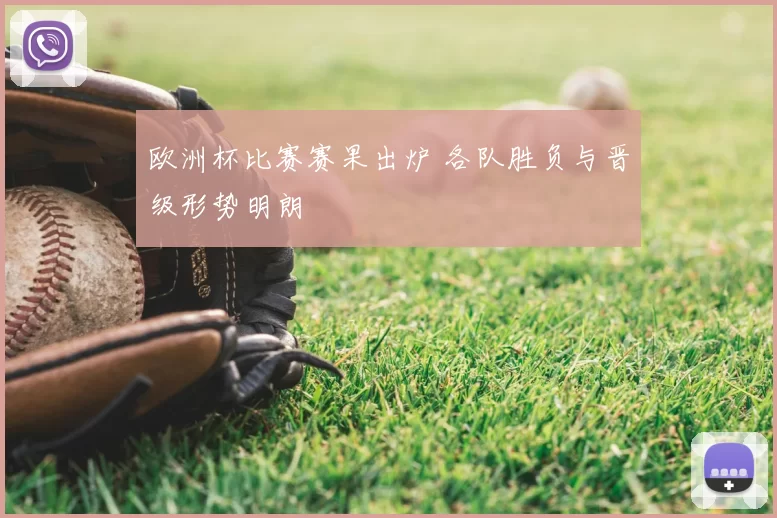 欧洲杯比赛赛果出炉 各队胜负与晋级形势明朗
