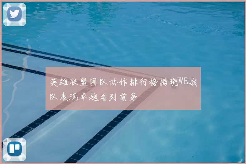 英雄联盟团队协作排行榜揭晓WE战队表现卓越名列前茅