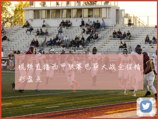 视频直播西甲联赛巴萨大战全程精彩盘点