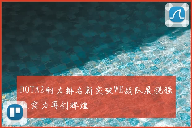DOTA2耐力排名新突破WE战队展现强大实力再创辉煌