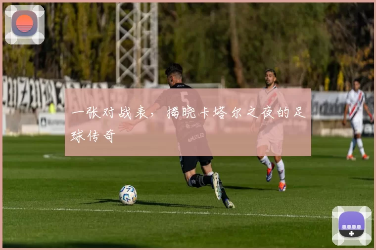 一张对战表,揭晓卡塔尔之夜的足球传奇